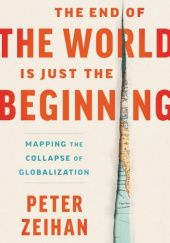 Okładka książki The End of the World Is Just the Beginning. Mapping the Collapse of Globalization. Peter Zeihan