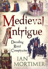 Okładka książki Medieval Intrigue. Decoding Royal Conspiracies Ian Mortimer