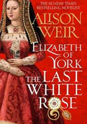 Okładka książki Elizabeth of York: The Last White Rose Alison Weir
