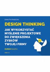Okładka książki Design Thinking. Jak wykorzystać myślenie projektowe do zwiększenia zysków Twojej firmy Danuta Piasecka