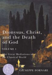 Okładka książki Dionysus, Christ, and the Death of God, Volume 1. The Great Mediations of the Classical World Giuseppe Fornari