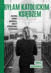 Okładka książki Byłam katolickim księdzem. Historia Ludmiły Javorovej, kobiety wyświęconej w Czechach Tomasz Maćkowiak