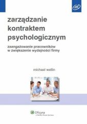 Okładka książki Zarządzanie kontraktem psychologicznym. Zaangażowanie pracowników w zwiększenie wydajności firmy Michael Wellin