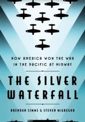Okładka książki The Silver Waterfall: How America Won the War in the Pacific at Midway Steven McGregor, Brendan Simms