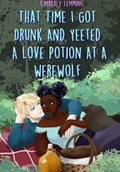 Okładka książki That Time I Got Drunk and Yeeted a Love Potion at a Werewolf Kimberly Lemming