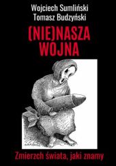 Okładka książki (Nie)nasza wojna. Zmierzch świata, jaki znamy Tomasz Budzyński, Wojciech Sumliński