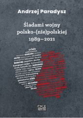 Okładka książki Śladami wojny polsko-(nie)polskiej 1989-2021 Andrzej Paradysz