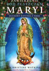 Okładka książki Zawierzenie pod płaszczem Maryi. Duchowy ratunek z nieba. Christine Watkins