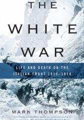 Okładka książki The White War: Life and Death on the Italian Front, 1915-1919 Mark Thompson