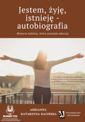Okładka książki Jestem, żyję, istnieję – autobiografia. Historia kobiety, która przeżyła aborcję Adrianna Katarzyna Skitek