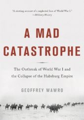 Okładka książki A Mad Catastrophe: The Outbreak of World War I and the Collapse of the Habsburg Geoffrey Wawro