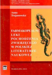 Okładka książki Farmakopealne leki pochodzenia zwierzęcego w polskiej literaturze naukowej Anna Trojanowska