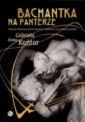 Okładka książki Bachantka na panterze. Historia zakazanej miłości śląskiego rzeźbiarza i jego pięknej modelki Gabriela Anna Kańtor