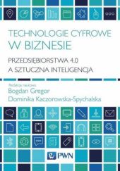 Okładka książki Technologie cyfrowe w biznesie. Przedsiębiorstwa 4.0 a sztuczna inteligencja Bogdan Gregor, Dominika Kaczorowska-Spychalska