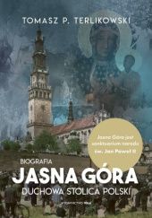 Okładka książki Jasna Góra  - Duchowa stolica Polski. Biografia Tomasz P. Terlikowski