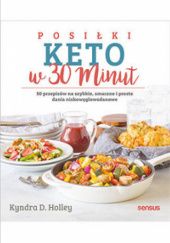 Okładka książki Posiłki KETO w 30 minut. 50 przepisów na szybkie, proste i smaczne dania niskowęglowodanowe Kyndra D. Holley