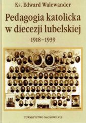 Okładka książki Pedagogia katolicka w diecezji lubelskiej: 1918-1939 Edward Walewander