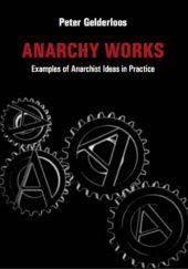 Okładka książki Anarchy Works: Examples of Anarchist Ideas in Practice Peter Gelderloos