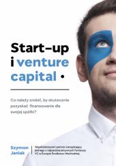 Okładka książki Start-up i venture capital. Co należy zrobić, by skutecznie pozyskać finansowanie dla swojej spółki? Szymon Janiak