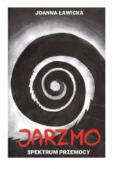 Okładka książki Jarzmo. Spektrum przemocy. Joanna Ławicka