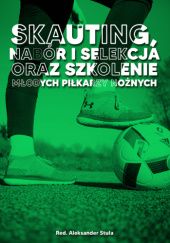 Okładka książki Skauting, nabór i selekcja oraz szkolenie młodych piłkarzy nożnych Aleksander Stuła