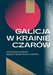 Galicja w krainie czarów. Antologia poezji polskiej międzywojennego Lwowa