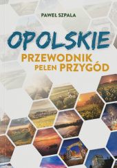 Okładka książki Opolskie - Przewodnik Pełen Przygód Paweł Szpala