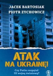 Okładka książki Atak na Ukrainę! Czy Putin rozpętał III wojnę światową? Jacek Bartosiak, Piotr Zychowicz