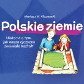Okładka książki Polskie ziemie. Historia o tym, jak nasza ojczyzna zmieniała kształt Mariusz W. Kliszewski