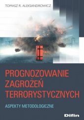 Okładka książki Prognozowanie zagrożeń terrorystycznych. Aspekty metodologiczne Tomasz R. Aleksandrowicz