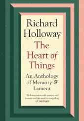 Okładka książki The Heart of Things. An Anthology of Memory and Lament Richard Holloway