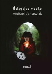 Okładka książki Ściągając maskę Andrzej Jankowiak