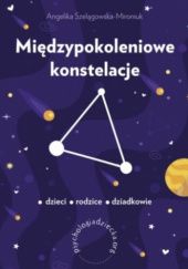 Okładka książki Międzypokoleniowe konstelacje. Dzieci – rodzice – dziadkowie Angelika Szelągowska-Mironiuk