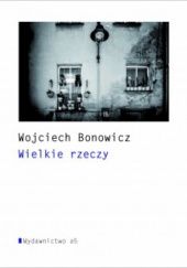Okładka książki Wielkie rzeczy Wojciech Bonowicz
