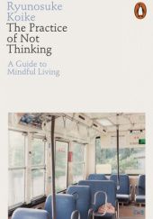 Okładka książki The Practice of Not Thinking. A Guide to Mindful Living Ryunosuke Koike