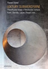 Okładka książki Lektury subwersywne. Filozoficzne eseje o literaturze i sztuce. Kant, Derrida, Lacan, Freud i inni Paweł Dybel