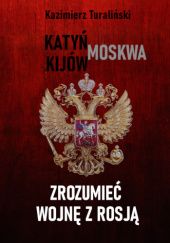Okładka książki Zrozumieć wojnę z Rosją, Katyń - Moskwa - Kijów Kazimierz Turaliński