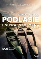 Okładka książki Bucket list. Podlasie i Suwalszczyzna. 150 nieoczywistych miejsc Mikołaj Gospodarek