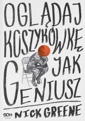 Okładka książki Oglądaj koszykówkę jak geniusz Nick Greene