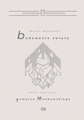 Okładka książki Budowanie świata. Wokół twórczości Tomasza Mańkowskiego Michał Wiśniewski (architekt)