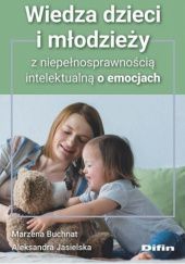 Okładka książki Wiedza dzieci i młodzieży z niepełnosprawnością intelektualną o emocjach Marzena Buchnat, Aleksandra Jasielska