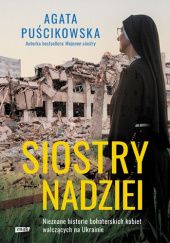 Okładka książki Siostry nadziei. Nieznane historie bohaterskich kobiet walczących na Ukrainie Agata Puścikowska