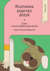 Okładka książki Rozmowa poprzez dotyk. GaSa - masaż relaksacyjny psów Marta Mucha-Balcerek
