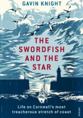 Okładka książki The Swordfish and the Star. Life on Cornwall's most treacherous stretch of coast Gavin Knight