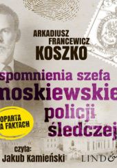 Okładka książki Wspomnienia szefa moskiewskiej policji śledczej Arkadiusz Francewicz Koszko