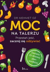 Okładka książki Moc na talerzu. Przestań jeść, zacznij się odżywiać Mehmet Oz