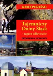 Okładka książki Tajemniczy Dolny Śląsk – region odkrywców. Przewodnik dla dociekliwych Marek Perzyński
