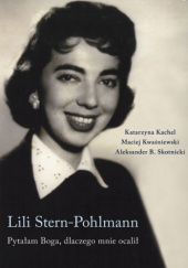 Okładka książki Lili Stern-Pohlmann. Pytałam Boga, dlaczego mnie ocalił Katarzyna Kachel, Maciej Kwaśniewski, Aleksander B. Skotnicki