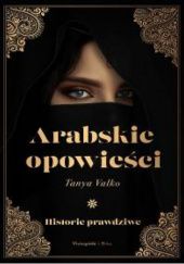 Okładka książki Arabskie opowieści. Historie prawdziwe Tanya Valko
