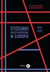 Okładka książki Stosunki międzynarodowe w Europie 1945-2022 Stanisław Parzymies